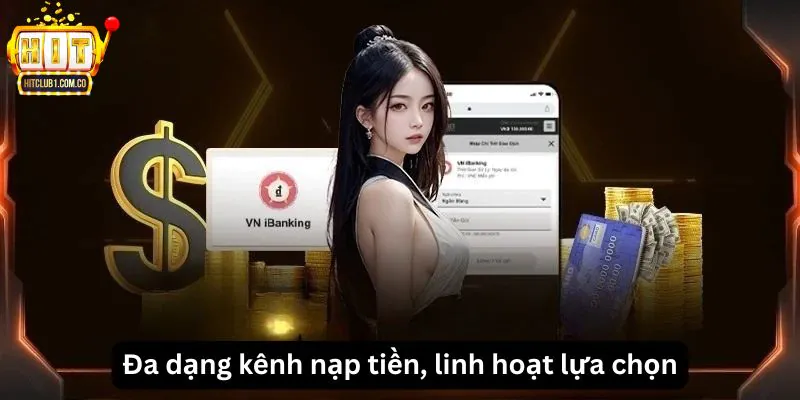 Đa dạng kênh nạp tiền, linh hoạt lựa chọn