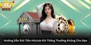 Hướng Dẫn Rút Tiền Hitclub Khi Thắng Thưởng Khủng Cho Bạn