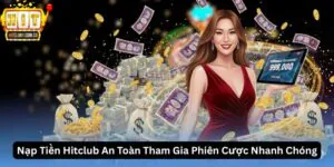 Nạp Tiền Hitclub An Toàn Tham Gia Phiên Cược Nhanh Chóng